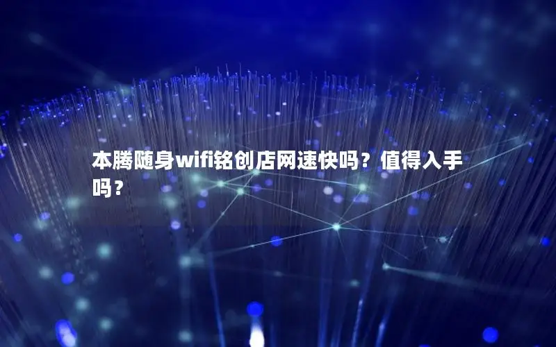 本腾随身wifi铭创店网速快吗？值得入手吗？