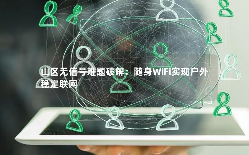 山区无信号难题破解：随身WiFi实现户外稳定联网