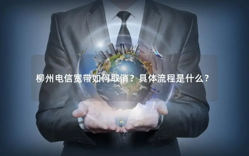 柳州电信宽带如何取消？具体流程是什么？