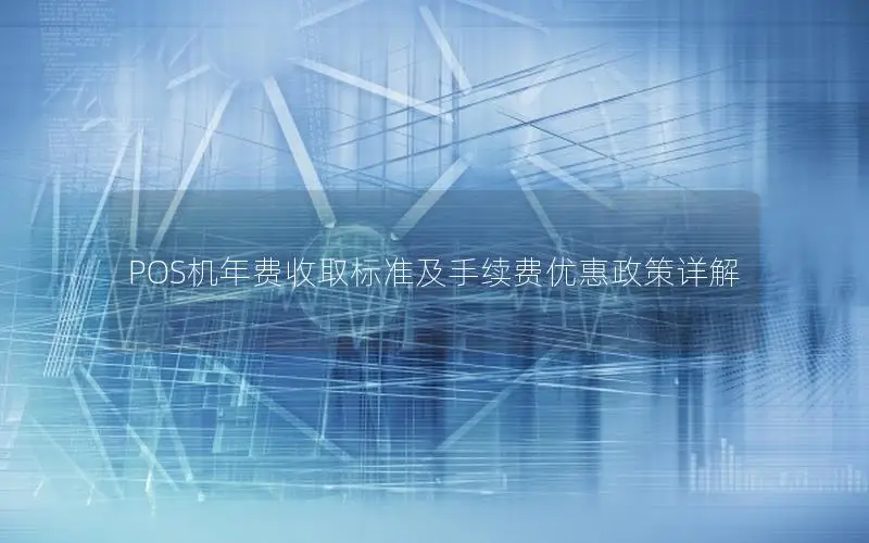 POS机年费收取标准及手续费优惠政策详解