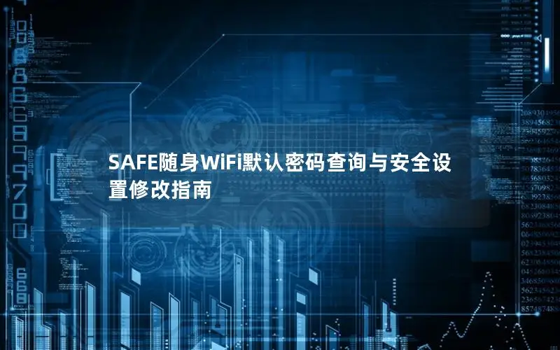 SAFE随身WiFi默认密码查询与安全设置修改指南