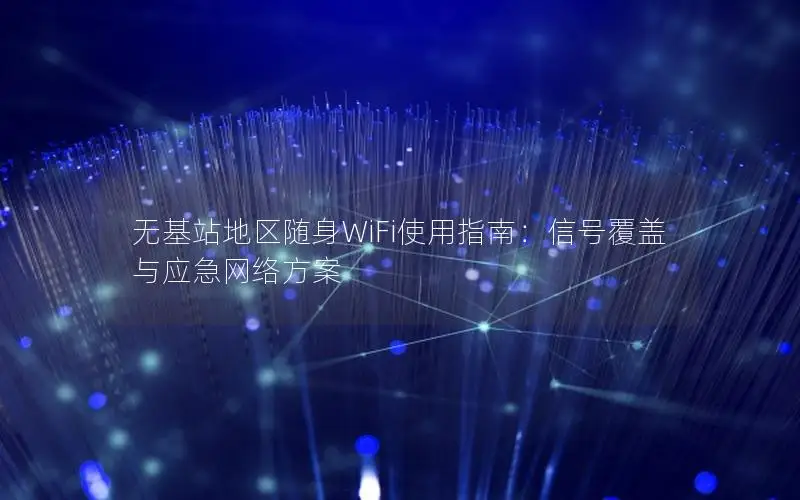 无基站地区随身WiFi使用指南：信号覆盖与应急网络方案