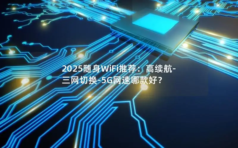 2025随身WiFi推荐：高续航-三网切换-5G网速哪款好？