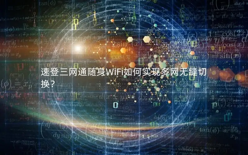 速登三网通随身WiFi如何实现多网无缝切换？