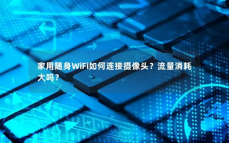 家用随身WiFi如何连接摄像头？流量消耗大吗？