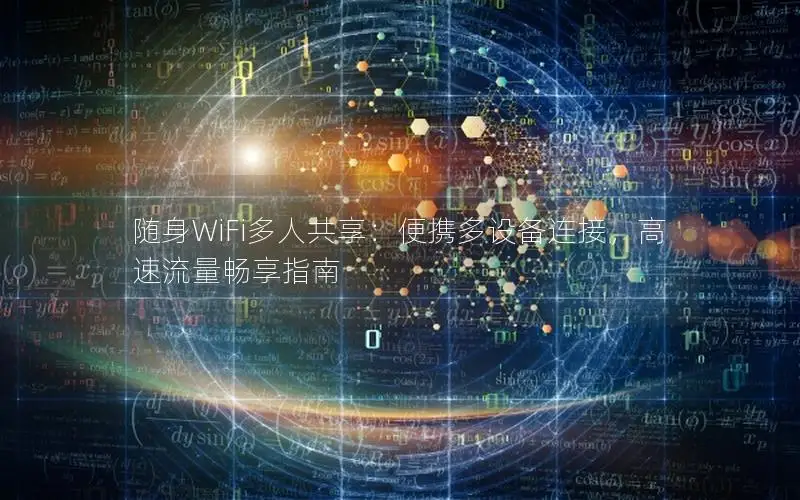 随身WiFi多人共享：便携多设备连接，高速流量畅享指南