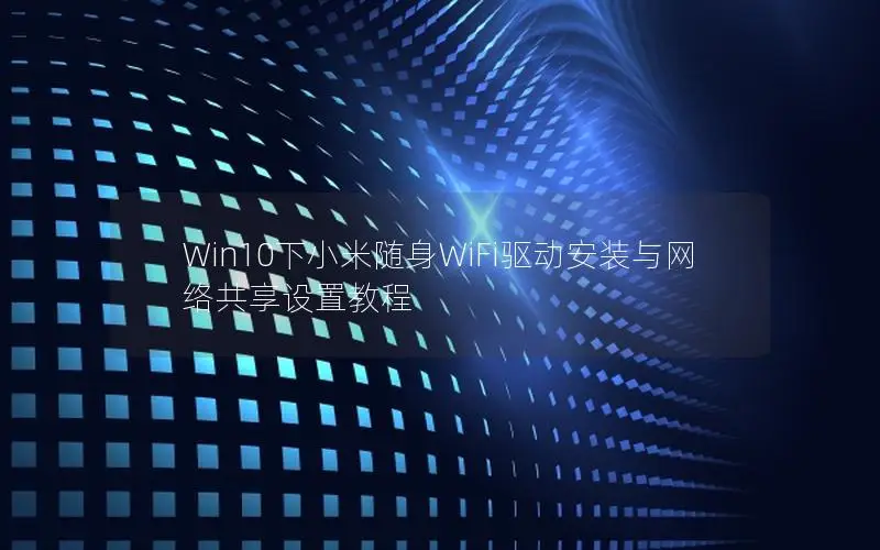 Win10下小米随身WiFi驱动安装与网络共享设置教程