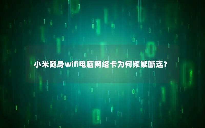 小米随身wifi电脑网络卡为何频繁断连？