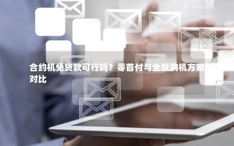 合约机免贷款可行吗？零首付与全款购机方案对比