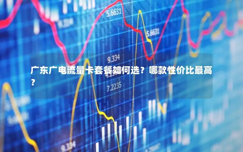 广东广电流量卡套餐如何选？哪款性价比最高？