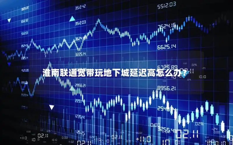 淮南联通宽带玩地下城延迟高怎么办？
