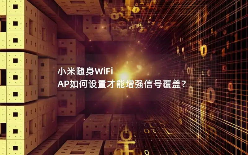 小米随身WiFi AP如何设置才能增强信号覆盖？