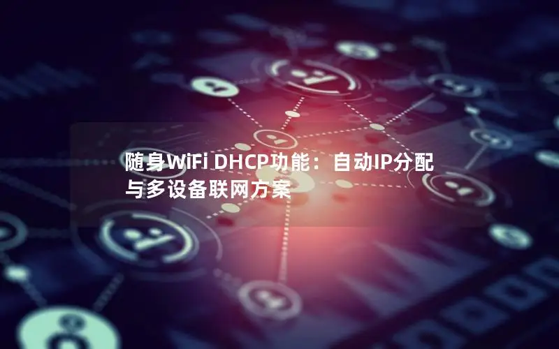 随身WiFi DHCP功能：自动IP分配与多设备联网方案