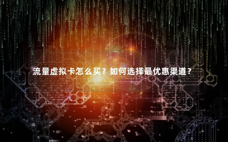 流量虚拟卡怎么买？如何选择最优惠渠道？