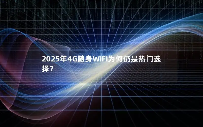 2025年4G随身WiFi为何仍是热门选择？