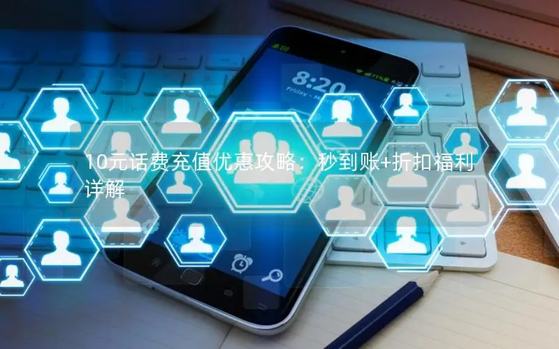 10元话费充值优惠攻略：秒到账+折扣福利详解