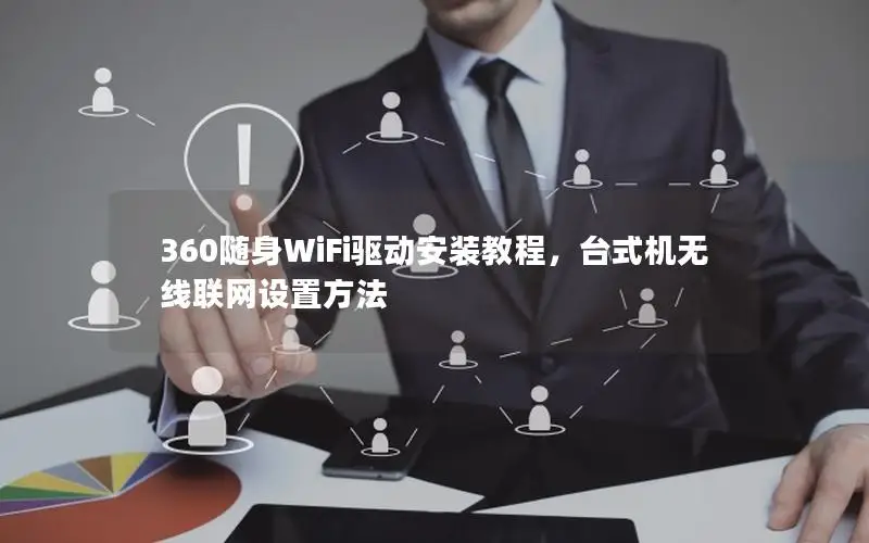 360随身WiFi驱动安装教程，台式机无线联网设置方法