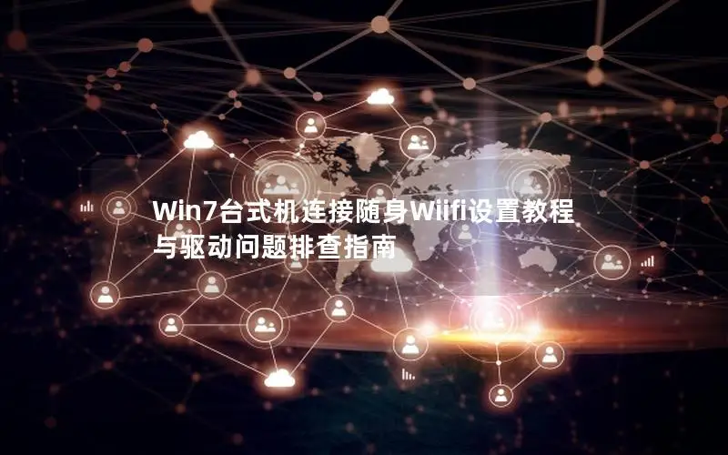 Win7台式机连接随身Wiifi设置教程与驱动问题排查指南