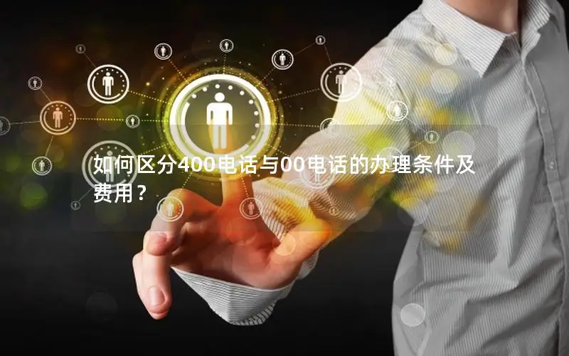 如何区分400电话与00电话的办理条件及费用？