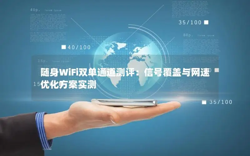 随身WiFi双单通道测评：信号覆盖与网速优化方案实测