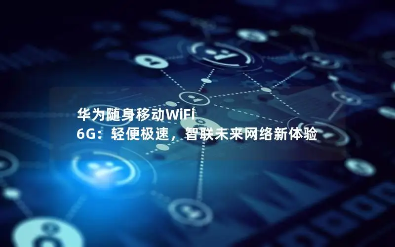 华为随身移动WiFi 6G：轻便极速，智联未来网络新体验