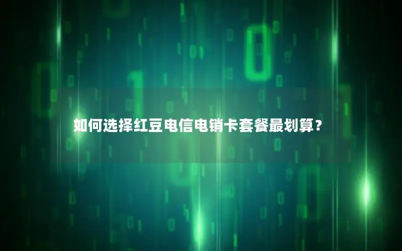 如何选择红豆电信电销卡套餐最划算？