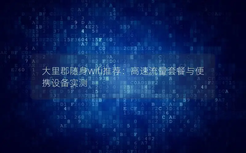 大里郡随身wifi推荐：高速流量套餐与便携设备实测