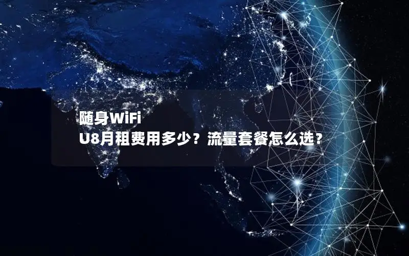 随身WiFi U8月租费用多少？流量套餐怎么选？