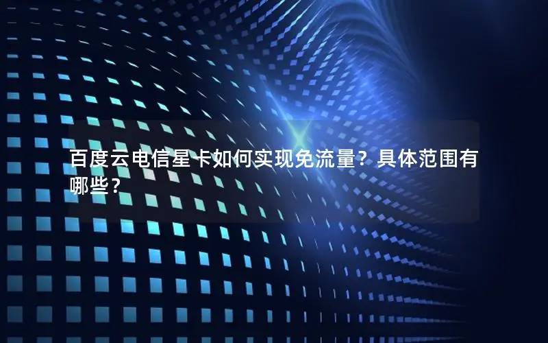 百度云电信星卡如何实现免流量？具体范围有哪些？