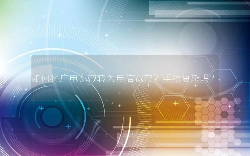 如何将广电宽带转为电信宽带？手续复杂吗？