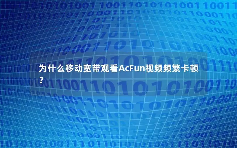 为什么移动宽带观看AcFun视频频繁卡顿？