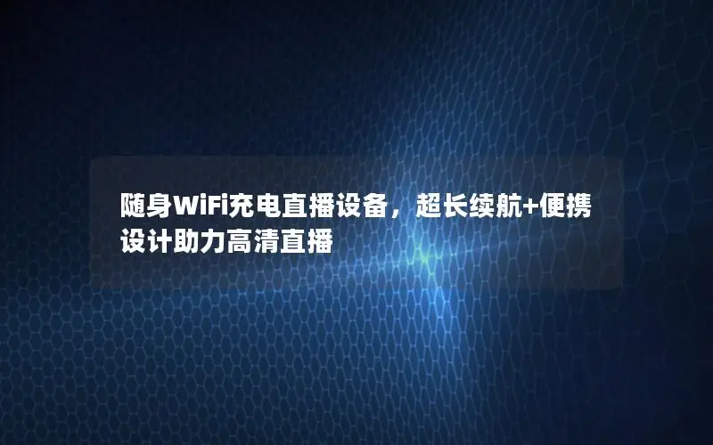随身WiFi充电直播设备，超长续航+便携设计助力高清直播