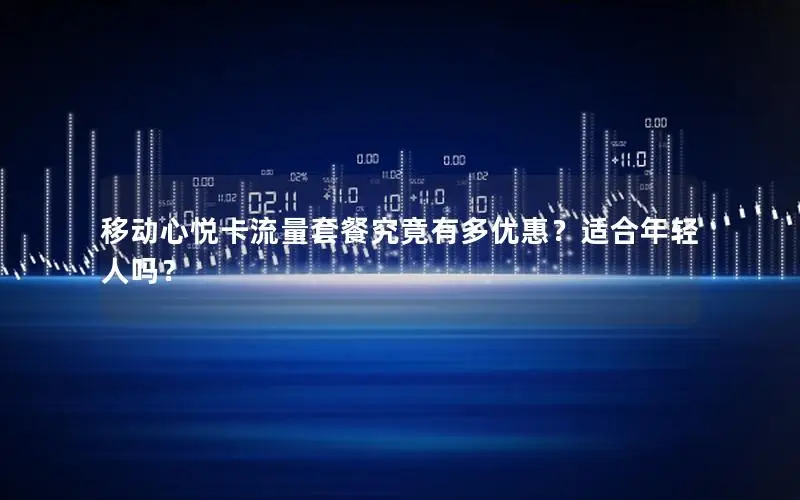 移动心悦卡流量套餐究竟有多优惠？适合年轻人吗？