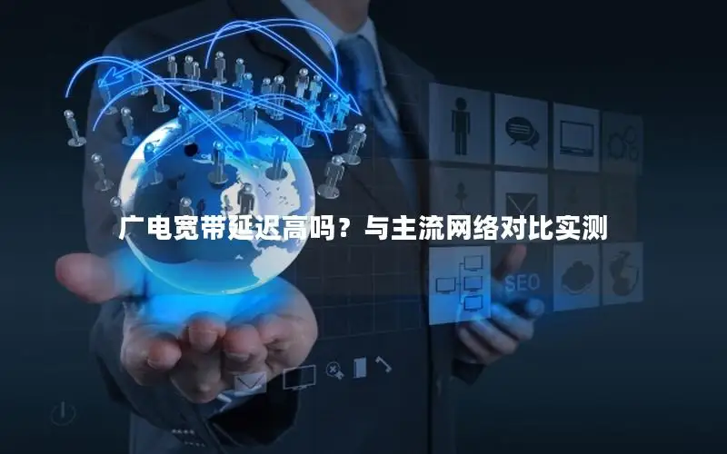 广电宽带延迟高吗？与主流网络对比实测