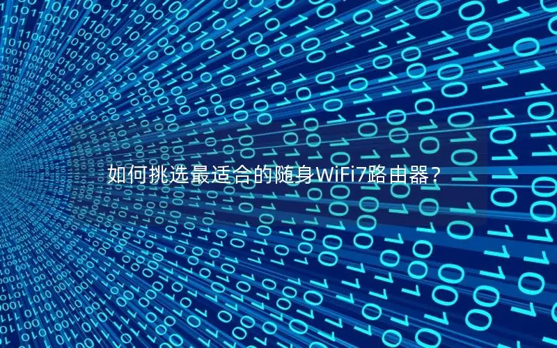 如何挑选最适合的随身WiFi7路由器？
