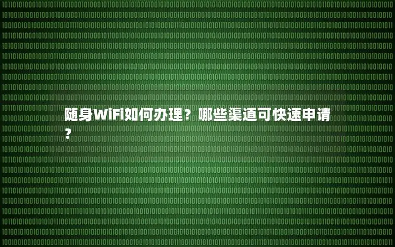 随身WiFi如何办理？哪些渠道可快速申请？