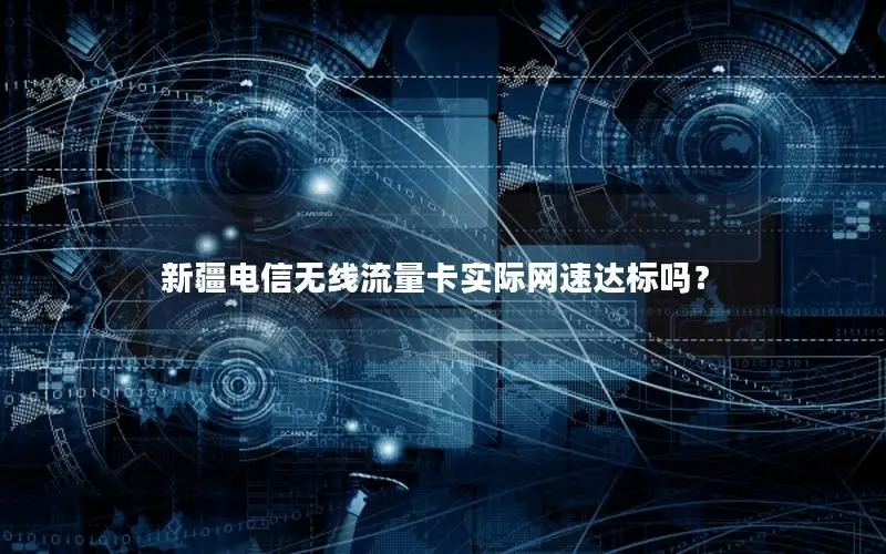 新疆电信无线流量卡实际网速达标吗？