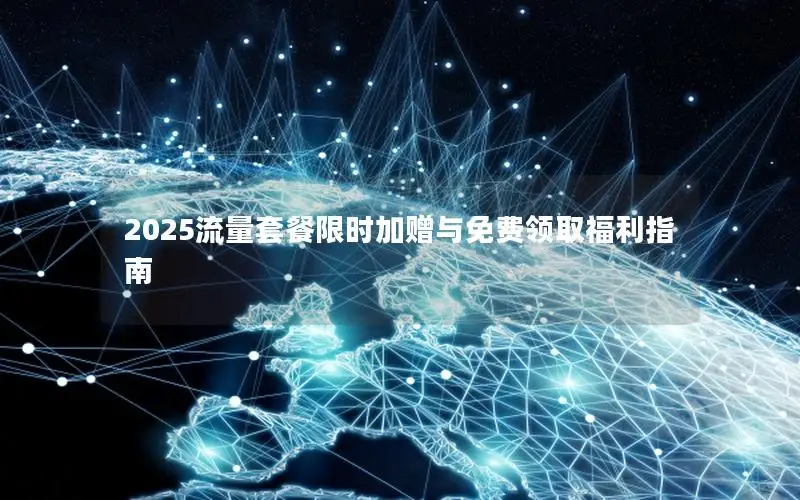 2025流量套餐限时加赠与免费领取福利指南