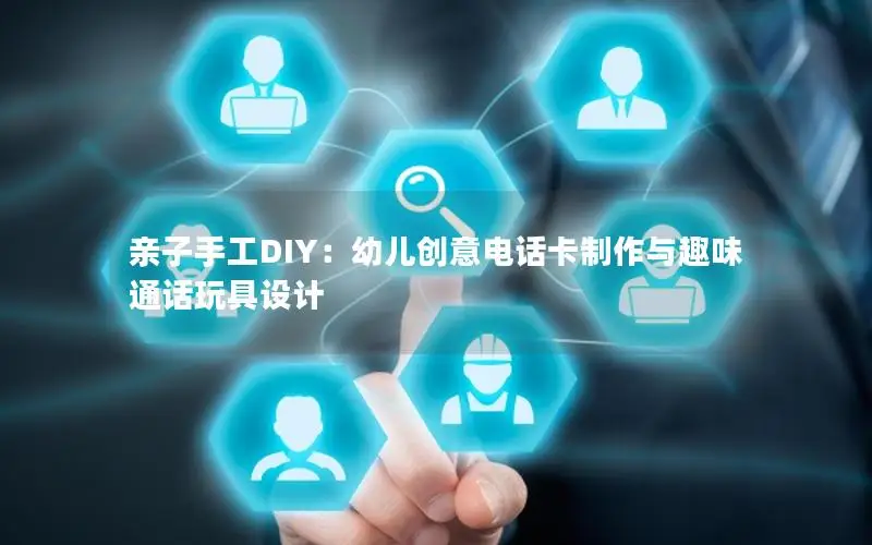 亲子手工DIY：幼儿创意电话卡制作与趣味通话玩具设计