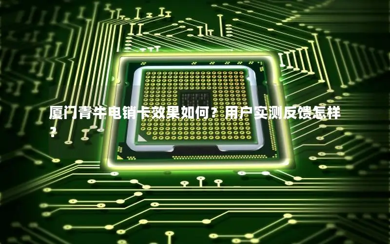 厦门青牛电销卡效果如何？用户实测反馈怎样？