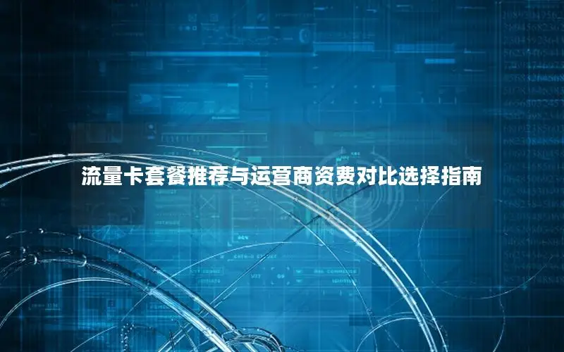 流量卡套餐推荐与运营商资费对比选择指南