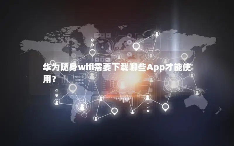 华为随身wifi需要下载哪些App才能使用？