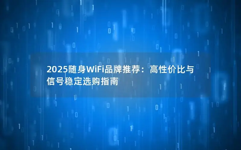 2025随身WiFi品牌推荐：高性价比与信号稳定选购指南