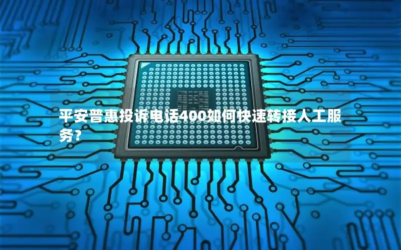 平安普惠投诉电话400如何快速转接人工服务？