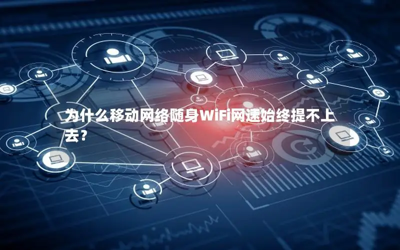 为什么移动网络随身WiFi网速始终提不上去？