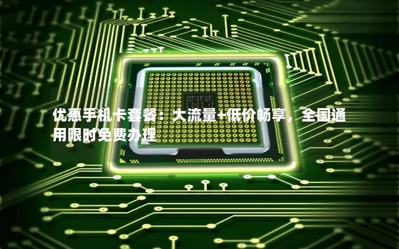 优惠手机卡套餐：大流量+低价畅享，全国通用限时免费办理