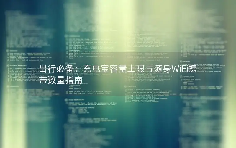 出行必备：充电宝容量上限与随身WiFi携带数量指南