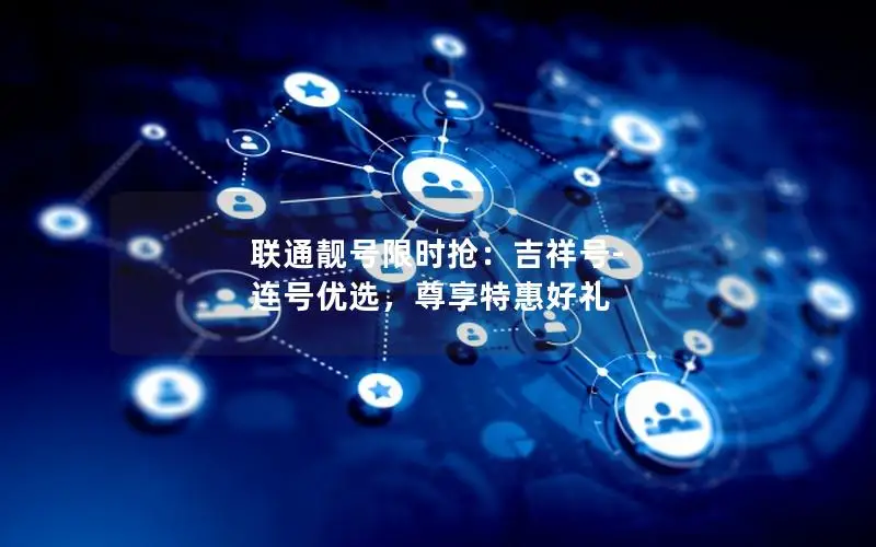 联通靓号限时抢：吉祥号-连号优选，尊享特惠好礼