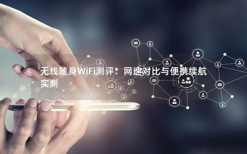 无线随身WiFi测评：网速对比与便携续航实测