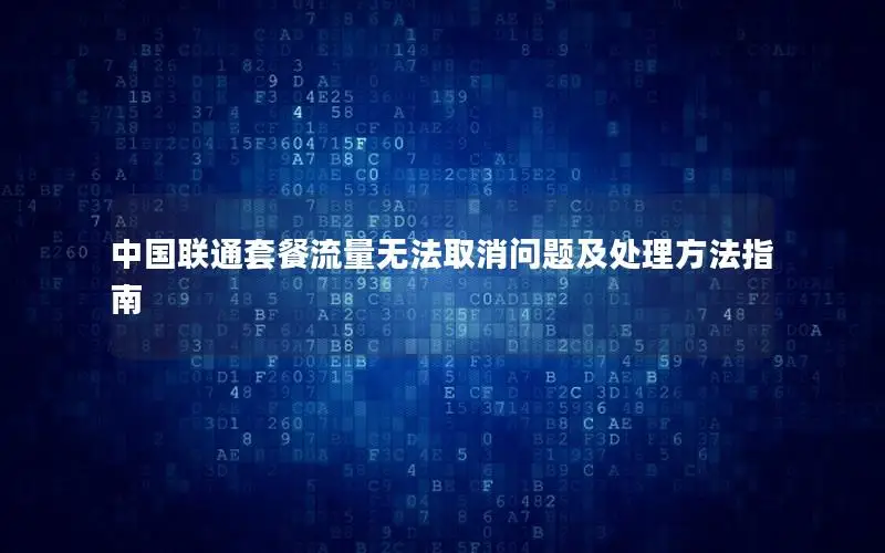 中国联通套餐流量无法取消问题及处理方法指南